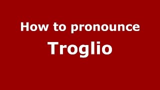 How to pronounce Troglio