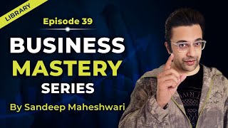 EP 39 of 100 - Business Mastery Series | By Sandeep Maheshwari | Hindi