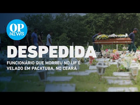 Funcionário que morreu no IJF é velado em Pacatuba, no Ceará | O POVO NEWS
