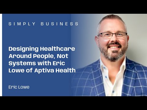 Designing Healthcare Around People, Not Systems with Eric Lowe of Aptiva Health