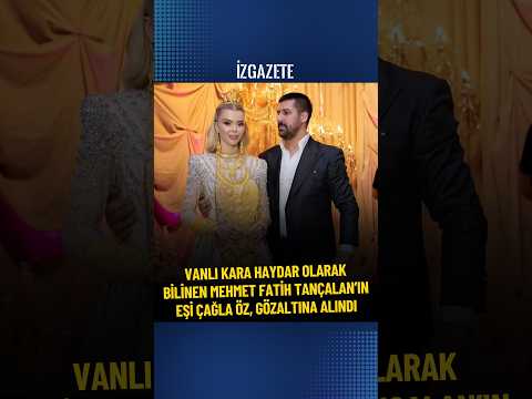 Vanlı Kara Haydar olarak bilinen Mehmet Fatih Tançalan’ın eşi Çağla Öz, gözaltına alındı #gözaltı