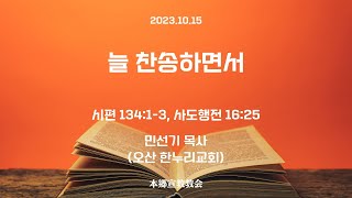2023년10월15일, 시편 134:1-3/사도행전 16:25(늘 찬송하면서)