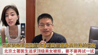 这应该是截至目前我看到的颜值最高的连线网友；北京土著医生追求顶级美女被拒，要不要再试一试