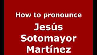 How to pronounce Jesús Sotomayor Martínez