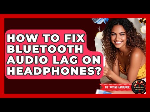 How To Fix Bluetooth Audio Lag On Headphones? - Gift Giving Handbook