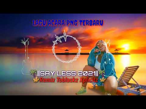 LAGU ACARA PNG TERBARU 2021🌴||SAY LESS TOBLACKZ XPLICITZ🌴