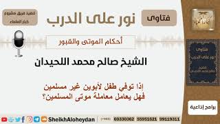صورة إذا توفي طفل لأبوين غير مسلمين فهل يعامل معاملة موتى المسلمين؟ الشيخ اللحيدان - مشروع كبار العلماء