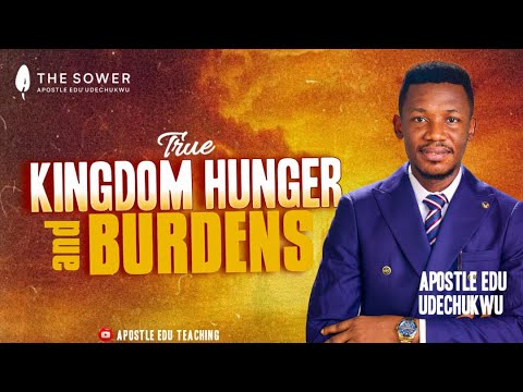 TRUE KINGDOM HUNGER AND BURDENS - APOSTLE EDU UDECHUKWU