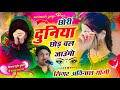 रुला देगा सोंग छोरी दुनिया छोड़ चल जाऊ
