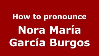How to pronounce Nora María García Burgos