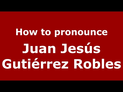How to pronounce Juan Jesús Gutiérrez Robles (Spain/Spanish) - PronounceNames.com