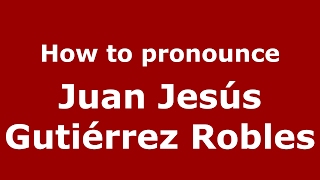How to pronounce Juan Jesús Gutiérrez Robles