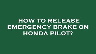 How to release emergency brake on honda pilot?