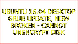 Ubuntu: Ubuntu 16.04 desktop grub update, now broken - cannot unencrypt disk