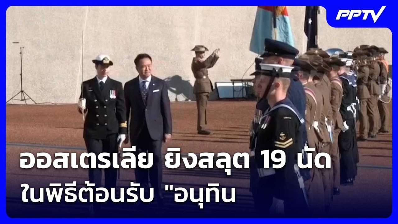 ออสเตรเลีย ยิงสลุต 19 นัดในพิธีต้อนรับ "อนุทิน"   | จับ?