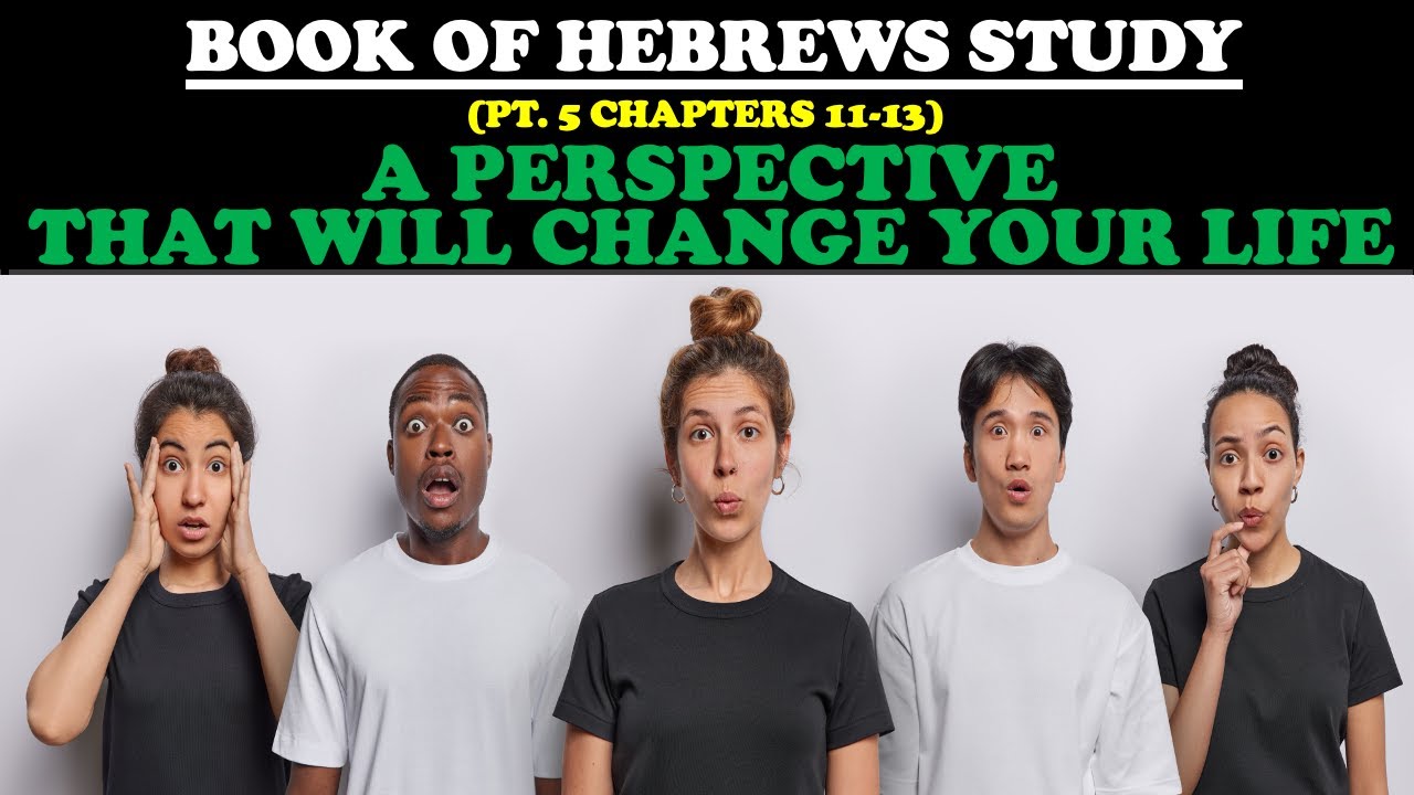BOOK OF HEBREWS STUDY (PT. 5) A PERSPECTIVE THAT CHANGES EVERYTHING