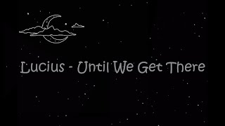 Lucius - Until We Get There (Lyric Video)