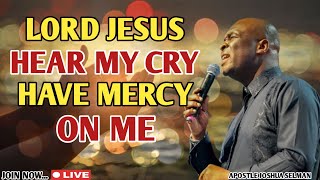 LORD JESUS HEAR MY CRY AND HAVE MERCY ON ME - APOSTLE JOSHUA SELMAN
