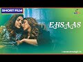 Ehsaas Short Film एहसास Ishika Taneja Ketki Dave Atrangii Movie Youtube