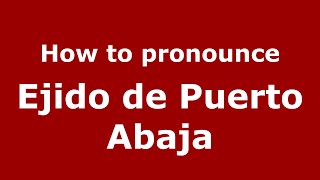 How to pronounce Ejido De Puerto Abaja