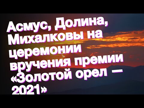 Асмус, Долина, Михалковы на церемонии вручения премии «Золотой орел — 2021»