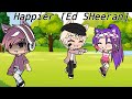 Happier (Ed sheeran) Gacha life [GLMV]