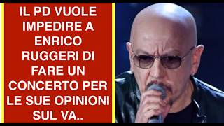 IL PD VUOLE IMPEDIRE A ENRICO RUGGERI DI FARE UN CONCERTO PER LE SUE OPINIONI SUL VA..