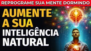 REPROGRAME A SUA MENTE DORMINDO: AUMENTE A SUA INTELIGÊNCIA NATURAL