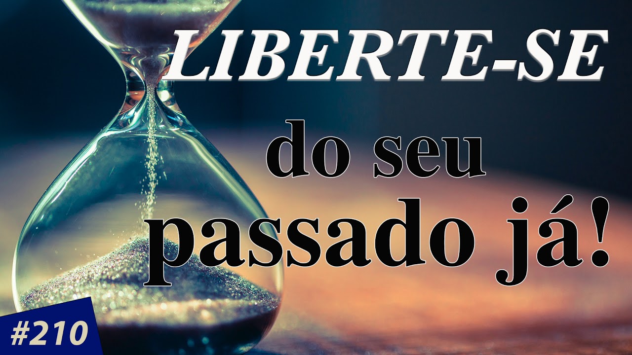 LIBERTE-SE do seu passado já!