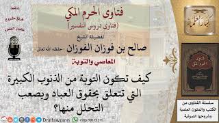 كيف تكون التوبة من الذنوب الكبيرة التي تتعلق بحقوق العباد ويصعب التحلل منها؟ للشيخ الفوزان image