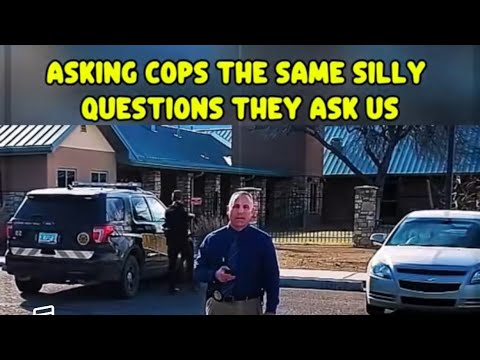 ASKING COPS THE SAME SILLY QUESTIONS THEY ASK US