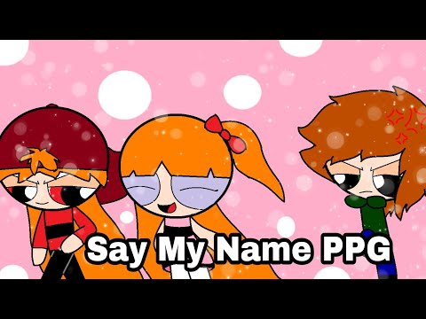 [OLD] Say My Name | PPG