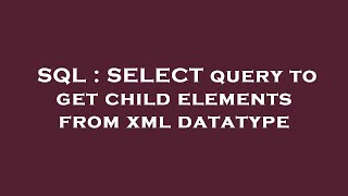 SQL : SELECT query to get child elements from xml datatype 