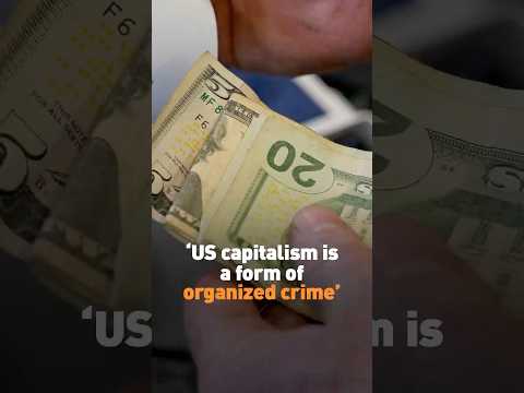 “US capitalism is a form of organized crime”