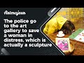 The Police Go To The Art Gallery To Save A Woman In Distress Which Is Actually A Sculpture