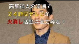【早すぎ】２４時間テレビが高畑裕太逮捕により全速力で火消し活動に！そのスピードがスゴすぎる！