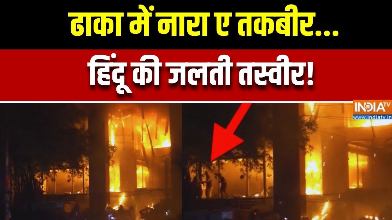 Bangladesh Unrest Latest Updates: ढाका में नारा ए तकबीर.. हिंदू की जलती तस्व