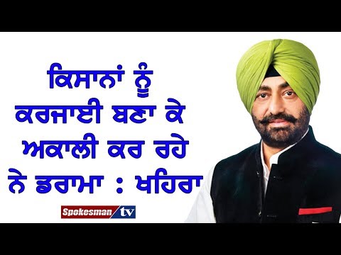ਕਿਸਾਨਾਂ ਨੂੰ ਕਰਜਾਈ ਬਣਾ ਕੇ ਅਕਾਲੀ ਕਰ ਰਹੇ ਨੇ ਡਰਾਮਾ : ਖਹਿਰਾ