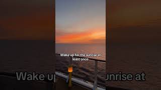 Wake up for the sunrise at least once on your cruise.