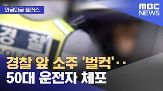 [와글와글 플러스] 경찰 앞 소주 '벌컥'‥50대 운전자 체포 (2026.04.21/뉴스투데이/MBC)