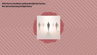 2945: How Can You Attract and Keep the Right Guy? by Evan Marc Katz On Attracting the Right...