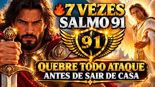 🔥 7 Vezes Salmo 91 — QUEBRE TODO ATAQUE ANTES DE SAIR DE CASA