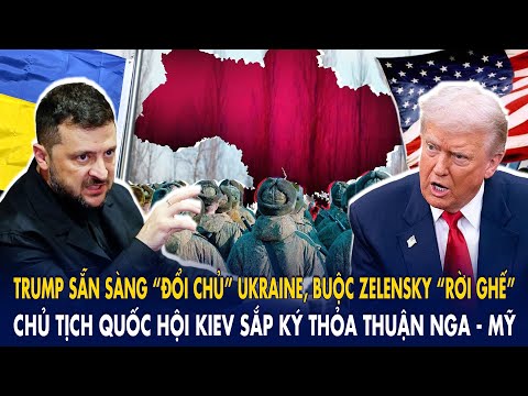 Trump sẵn sàng “đổi chủ” Ukraine, ép Zelensky “rời ghế”: Chủ tịch Quốc hội Kiev ''đầu hàng'' Nga-Mỹ