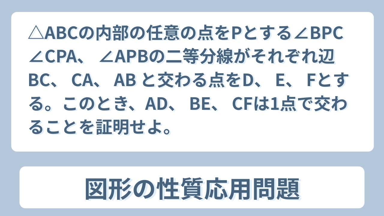【数Ⅰ】【図形の性質】△ABCの点P、∠BPC ∠CPA、∠APBの二等分線がそれぞれ辺BC、 CA、 AB と交わる点をD、 E、 Fとする。このときAD、 BE、 CFは1点で交わることを証明せよ