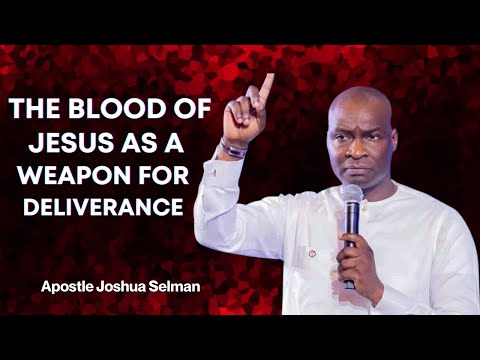 THE BLOOD OF JESUS AS A WEAPON OF DELIVERANCE -Apostle Joshua Selman