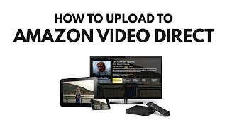 Amazon Video Direct: How To Upload Your Videos
