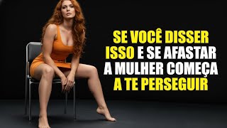 SE VOCÊ disser isso e SE AFASTAR, a mulher vai começa a TE PERSEGUIR