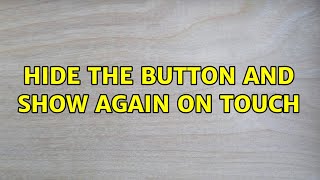 Hide the button and show again on touch (2 Solutions!!)