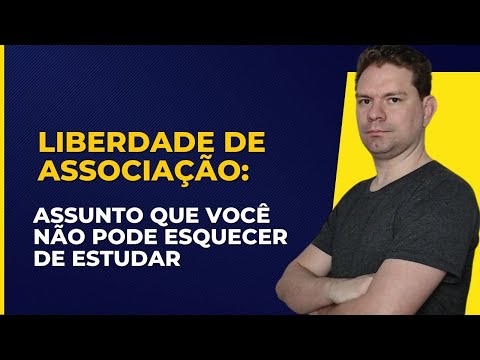 LIBERDADE DE ASSOCIAÇÃO: ASSUNTO QUE VOCÊ NÃO PODE ESQUECER DE ESTUDAR PARA SEU CONCURSO