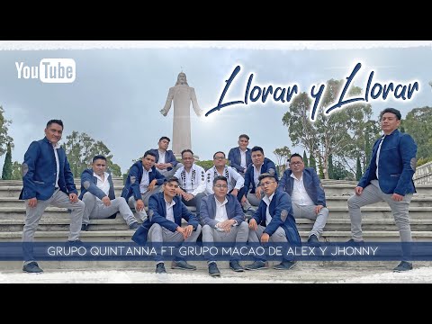 LLORAR Y LLORAR / GRUPO QUINTANNA FT GRUPO MACAO DE ALEX Y JHONNY.